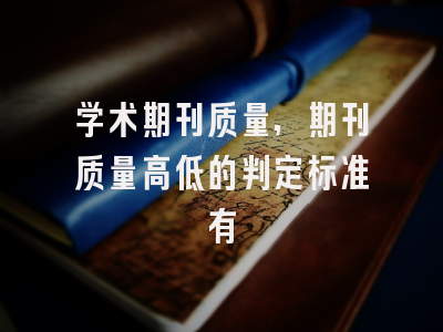 学术期刊质量,期刊质量高低的判定标准有