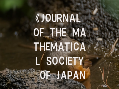 《JOURNAL OF THE MATHEMATICAL SOCIETY OF JAPAN》期刊介绍与投稿策略