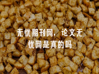 无忧期刊网,论文无忧网是真的吗