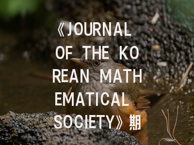《JOURNAL OF THE KOREAN MATHEMATICAL SOCIETY》期刊介绍与投稿策略