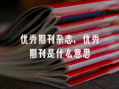 优秀期刊杂志,优秀期刊是什么意思