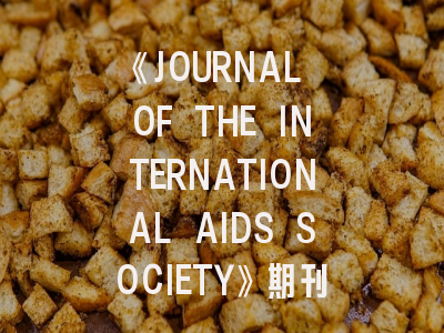 《JOURNAL OF THE INTERNATIONAL AIDS SOCIETY》期刊介绍与投稿策略