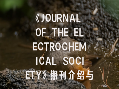 《JOURNAL OF THE ELECTROCHEMICAL SOCIETY》期刊介绍与投稿策略