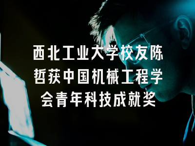 西北工业大学校友陈哲获中国机械工程学会青年科技成就奖