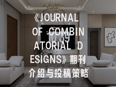 《JOURNAL OF COMBINATORIAL DESIGNS》期刊介绍与投稿策略