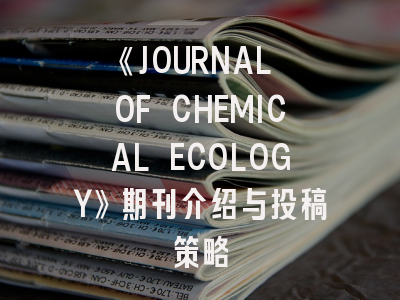《JOURNAL OF CHEMICAL ECOLOGY》期刊介绍与投稿策略
