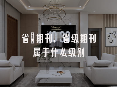 省級期刊,省级期刊属于什么级别