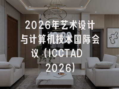 2026年艺术设计与计算机技术国际会议（ICCTAD 2026）