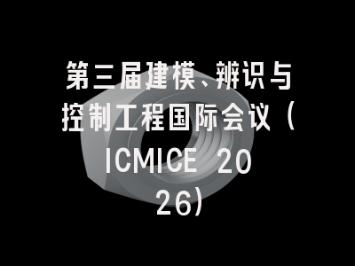 第三届建模、辨识与控制工程国际会议(ICMICE 2026)