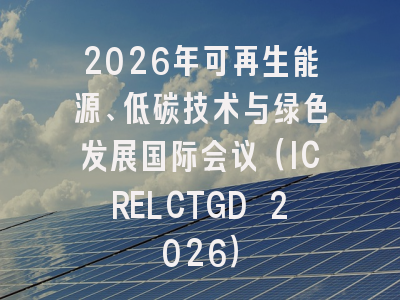 2026年可再生能源、低碳技术与绿色发展国际会议（ICRELCTGD 2026）