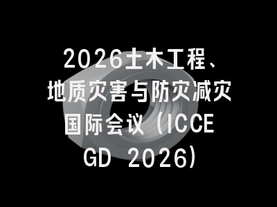 2026土木工程、地质灾害与防灾减灾国际会议（ICCEGD 2026）
