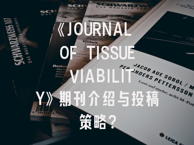 《JOURNAL OF TISSUE VIABILITY》期刊介绍与投稿策略？