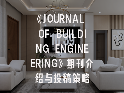 《JOURNAL OF BUILDING ENGINEERING》期刊介绍与投稿策略