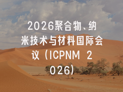 2026聚合物、纳米技术与材料国际会议（ICPNM 2026）