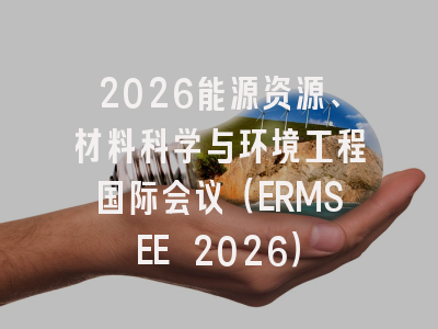 2026能源资源、材料科学与环境工程国际会议（ERMSEE 2026）