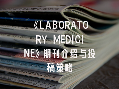 《LABORATORY MEDICINE》期刊介绍与投稿策略