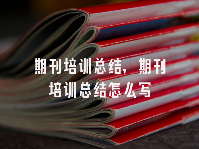 期刊培训总结,期刊培训总结怎么写
