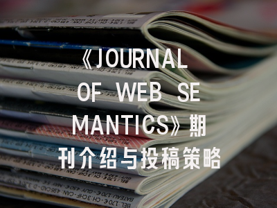 《JOURNAL OF WEB SEMANTICS》期刊介绍与投稿策略