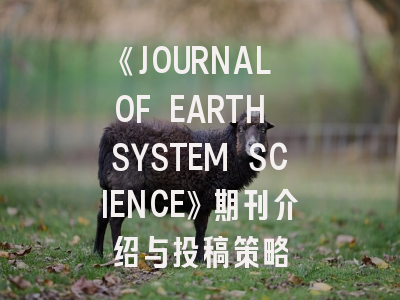 《JOURNAL OF EARTH SYSTEM SCIENCE》期刊介绍与投稿策略