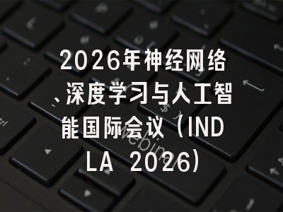 2026年神经网络、深度学习与人工智能国际会议（INDLA 2026）