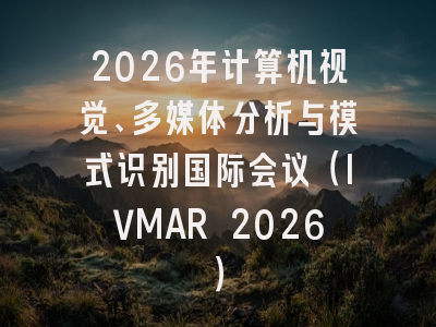 2026年计算机视觉、多媒体分析与模式识别国际会议（IVMAR 2026）
