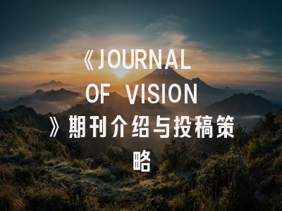《JOURNAL OF VISION》期刊介绍与投稿策略