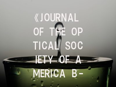 《JOURNAL OF THE OPTICAL SOCIETY OF AMERICA B-OPTICAL PHYSICS》期刊介绍与投稿策略