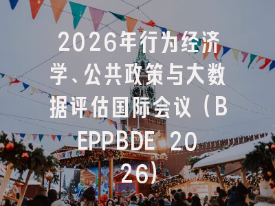 2026年行为经济学、公共政策与大数据评估国际会议(BEPPBDE 2026)