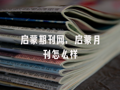 启蒙期刊网,启蒙月刊怎么样