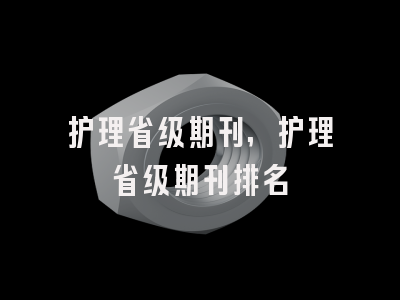 护理省级期刊,护理省级期刊排名