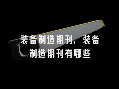 装备制造期刊,装备制造期刊有哪些