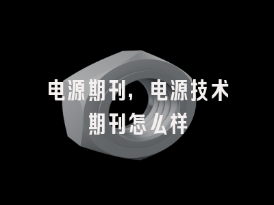 电源期刊,电源技术期刊怎么样