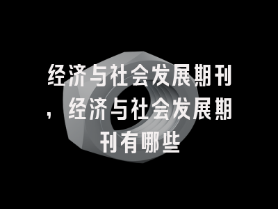 经济与社会发展期刊,经济与社会发展期刊有哪些