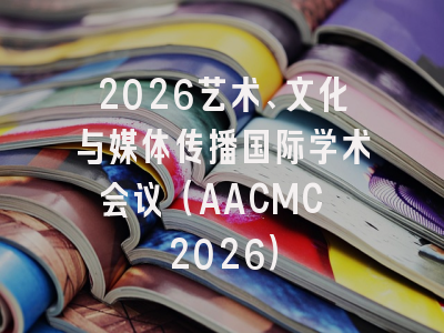 2026艺术、文化与媒体传播国际学术会议（AACMC 2026）