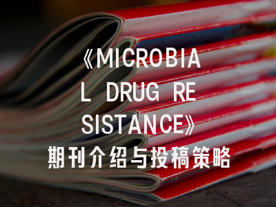 《MICROBIAL DRUG RESISTANCE》期刊介绍与投稿策略