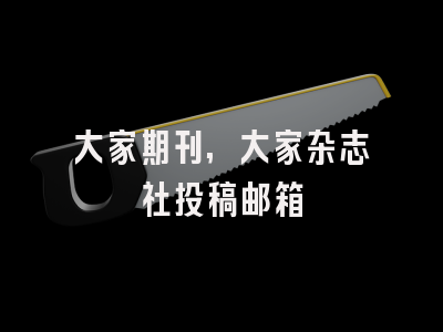 大家期刊,大家杂志社投稿邮箱