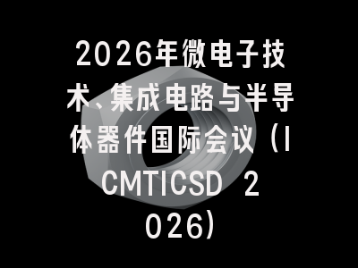 2026年微电子技术、集成电路与半导体器件国际会议（ICMTICSD 2026）