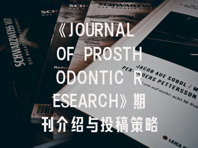 《JOURNAL OF PROSTHODONTIC RESEARCH》期刊介绍与投稿策略