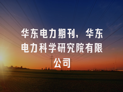 华东电力期刊,华东电力科学研究院有限公司