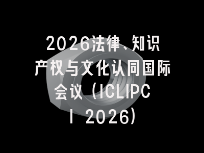 2026法律、知识产权与文化认同国际会议（ICLIPCI 2026）