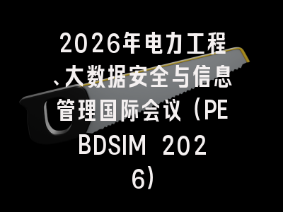2026年电力工程、大数据安全与信息管理国际会议（PEBDSIM 2026）