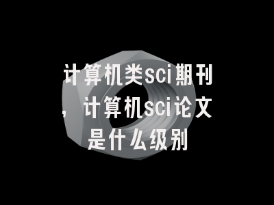 计算机类sci期刊,计算机sci论文是什么级别