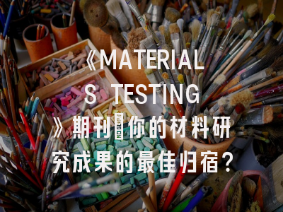 《MATERIALS TESTING》期刊：你的材料研究成果的最佳归宿？