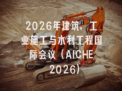 2026年建筑，工业施工与水利工程国际会议（AICHE 2026）