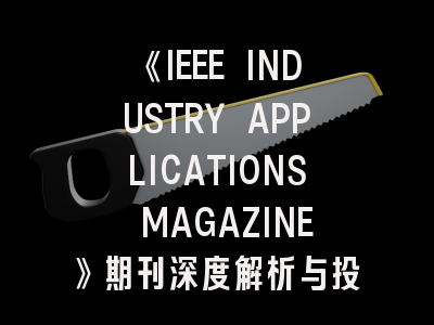 《IEEE INDUSTRY APPLICATIONS MAGAZINE》期刊深度解析与投稿策略