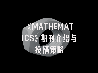 《MATHEMATICS》期刊介绍与投稿策略