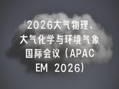 2026大气物理、大气化学与环境气象国际会议（APACEM 2026）