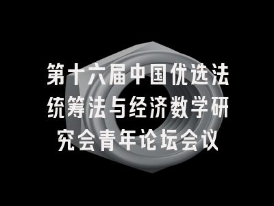 第十六届中国优选法统筹法与经济数学研究会青年论坛会议