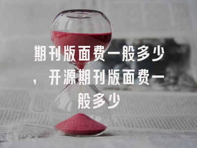 期刊版面费一般多少,开源期刊版面费一般多少