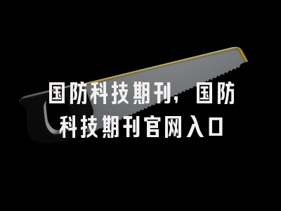国防科技期刊,国防科技期刊官网入口